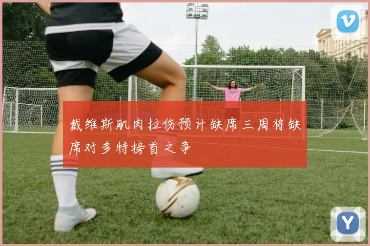 戴维斯肌肉拉伤预计缺席三周将缺席对多特榜首之争