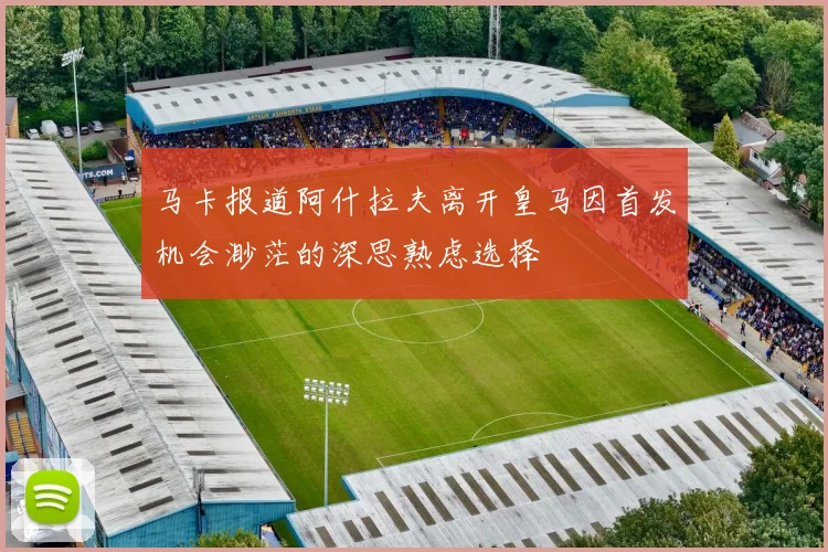 马卡报道阿什拉夫离开皇马因首发机会渺茫的深思熟虑选择
