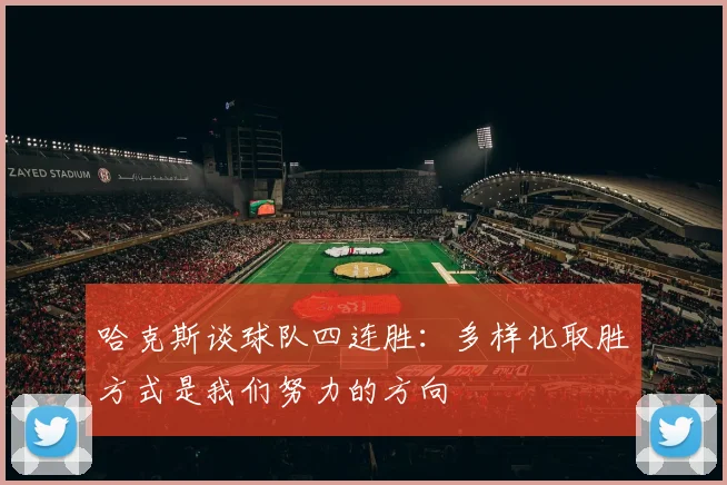 哈克斯谈球队四连胜：多样化取胜方式是我们努力的方向