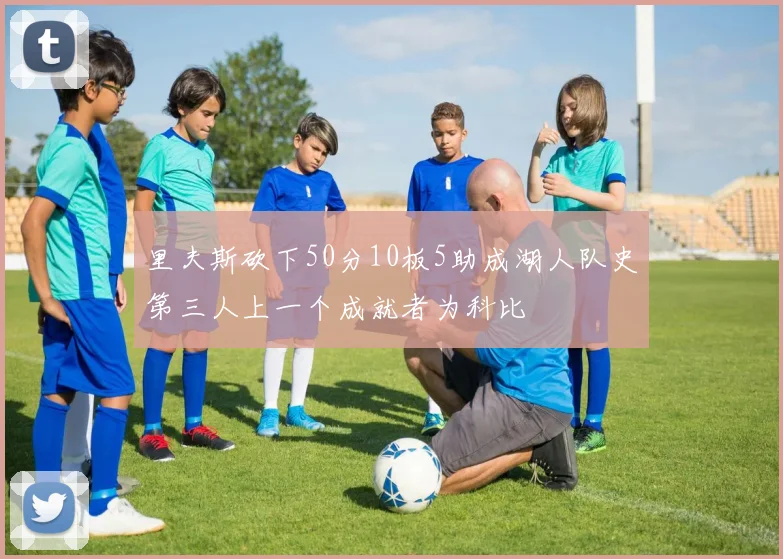 里夫斯砍下50分10板5助成湖人队史第三人上一个成就者为科比