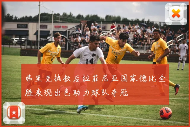 弗里克执教后拉菲尼亚国家德比全胜表现出色助力球队夺冠
