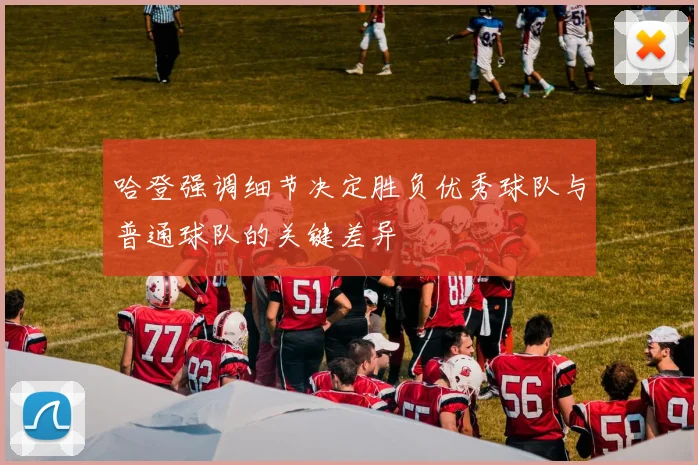 哈登强调细节决定胜负优秀球队与普通球队的关键差异