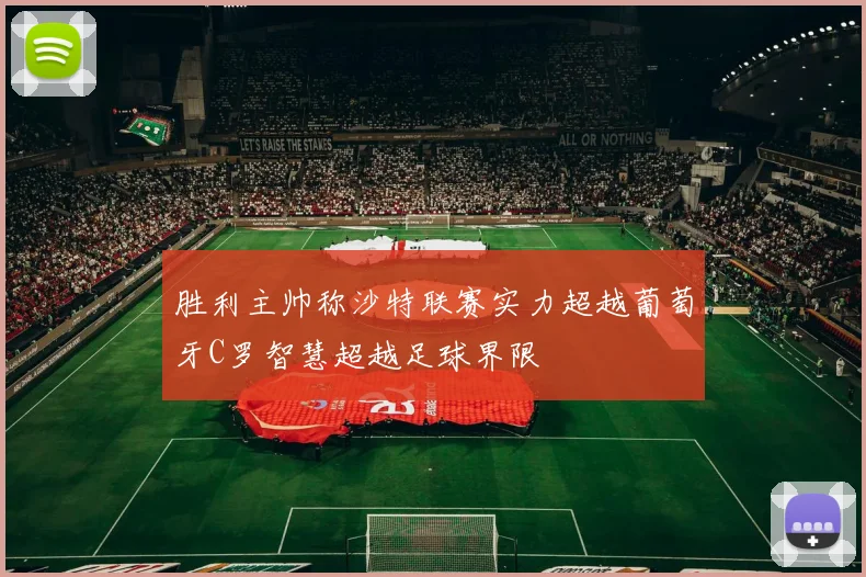 胜利主帅称沙特联赛实力超越葡萄牙C罗智慧超越足球界限